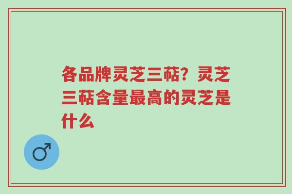 各品牌灵芝三萜？灵芝三萜含量最高的灵芝是什么-第1张图片-超越