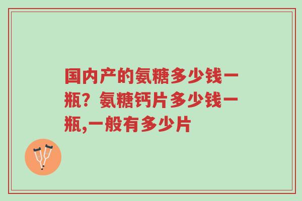 国内产的氨糖多少钱一瓶?氨糖钙片多少钱一瓶,一般有多少片-第1张图片-超越 国内产的氨糖多少钱一瓶?氨糖钙片多少钱一瓶,一般有多少片-第1张图片-超越