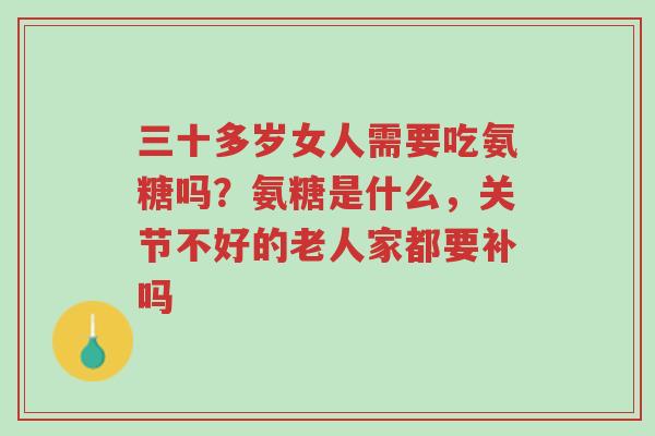 三十多岁女人需要吃氨糖吗?氨糖是什么,关节不好的老人家都要补吗-第1张图片-超越 三十多岁女人需要吃氨糖吗?氨糖是什么,关节不好的老人家都要补吗-第1张图片-超越