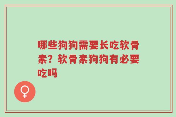 哪些狗狗需要长吃软骨素?软骨素狗狗有必要吃吗-第1张图片-超越 哪些狗狗需要长吃软骨素?软骨素狗狗有必要吃吗-第1张图片-超越