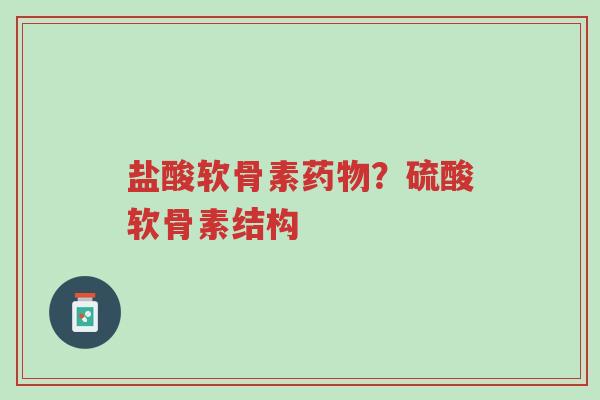 盐酸软骨素药物?硫酸软骨素结构-第1张图片-超越 盐酸软骨素药物?硫酸软骨素结构-第1张图片-超越