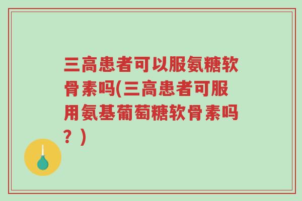 三高患者可以服氨糖软骨素吗(三高患者可服用氨基葡萄糖软骨素吗?)-第1张图片-超越 三高患者可以服氨糖软骨素吗(三高患者可服用氨基葡萄糖软骨素吗?)-第1张图片-超越