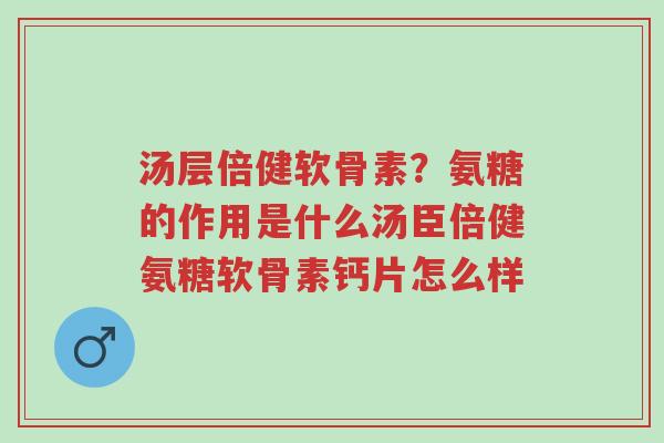 汤层倍健软骨素?氨糖的作用是什么汤臣倍健氨糖软骨素钙片怎么样-第1张图片-超越 汤层倍健软骨素?氨糖的作用是什么汤臣倍健氨糖软骨素钙片怎么样-第1张图片-超越