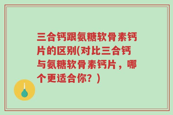 三合钙跟氨糖软骨素钙片的区别(对比三合钙与氨糖软骨素钙片,哪个更适合你?)-第1张图片-超越 三合钙跟氨糖软骨素钙片的区别(对比三合钙与氨糖软骨素钙片,哪个更适合你?)-第1张图片-超越