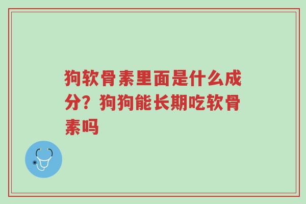 狗软骨素里面是什么成分?狗狗能长期吃软骨素吗-第1张图片-超越 狗软骨素里面是什么成分?狗狗能长期吃软骨素吗-第1张图片-超越