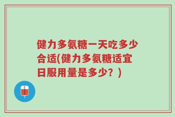 健力多氨糖一天吃多少合适(健力多氨糖适宜日服用量是多少?)-第1张图片-超越 健力多氨糖一天吃多少合适(健力多氨糖适宜日服用量是多少?)-第1张图片-超越