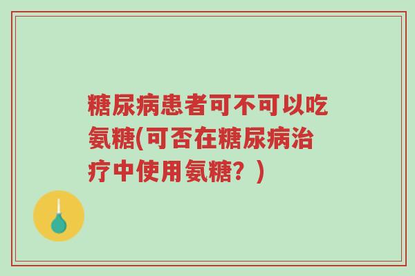 糖尿病患者可不可以吃氨糖(可否在糖尿病治疗中使用氨糖?)-第1张图片-超越 糖尿病患者可不可以吃氨糖(可否在糖尿病治疗中使用氨糖?)-第1张图片-超越