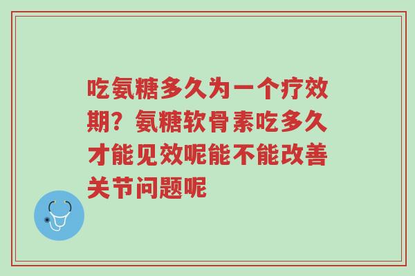吃氨糖多久为一个疗效期?氨糖软骨素吃多久才能见效呢能不能改善关节问题呢-第1张图片-超越 吃氨糖多久为一个疗效期?氨糖软骨素吃多久才能见效呢能不能改善关节问题呢-第1张图片-超越