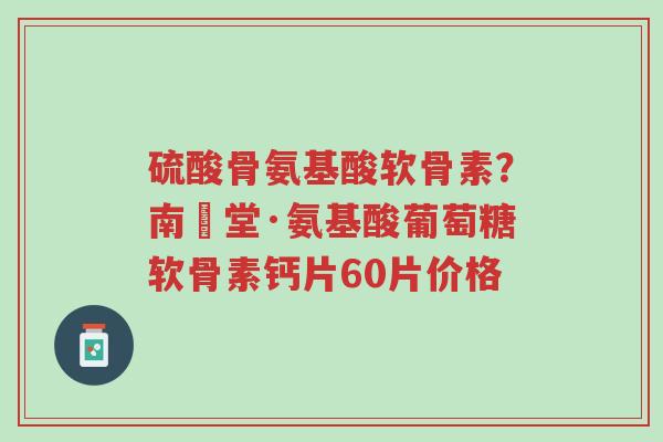 硫酸骨氨基酸软骨素?南雲堂·氨基酸葡萄糖软骨素钙片60片价格-第1张图片-超越 硫酸骨氨基酸软骨素?南雲堂·氨基酸葡萄糖软骨素钙片60片价格-第1张图片-超越