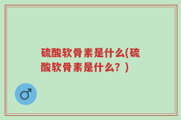 硫酸软骨素是什么(硫酸软骨素是什么?)-第1张图片-超越 硫酸软骨素是什么(硫酸软骨素是什么?)-第1张图片-超越