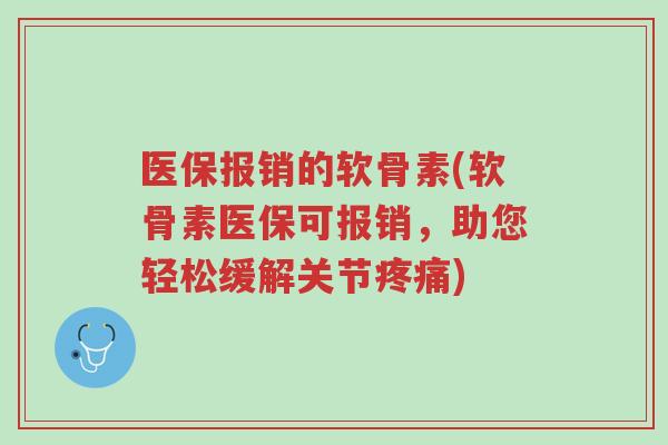 医保报销的软骨素(软骨素医保可报销,助您轻松缓解关节疼痛)-第1张图片-超越 医保报销的软骨素(软骨素医保可报销,助您轻松缓解关节疼痛)-第1张图片-超越