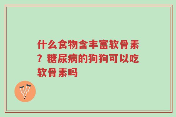 什么食物含丰富软骨素?糖尿病的狗狗可以吃软骨素吗-第1张图片-超越 什么食物含丰富软骨素?糖尿病的狗狗可以吃软骨素吗-第1张图片-超越