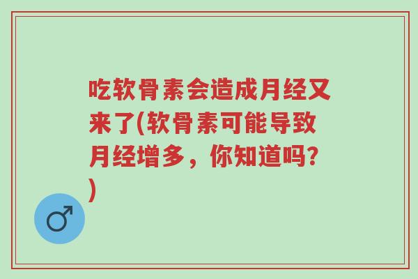 吃软骨素会造成月经又来了(软骨素可能导致月经增多,你知道吗?)-第1张图片-超越 吃软骨素会造成月经又来了(软骨素可能导致月经增多,你知道吗?)-第1张图片-超越