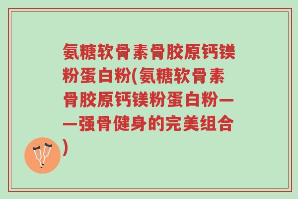 氨糖软骨素骨胶原钙镁粉蛋白粉(氨糖软骨素骨胶原钙镁粉蛋白粉——强骨健身的完美组合)-第1张图片-超越 氨糖软骨素骨胶原钙镁粉蛋白粉(氨糖软骨素骨胶原钙镁粉蛋白粉——强骨健身的完美组合)-第1张图片-超越