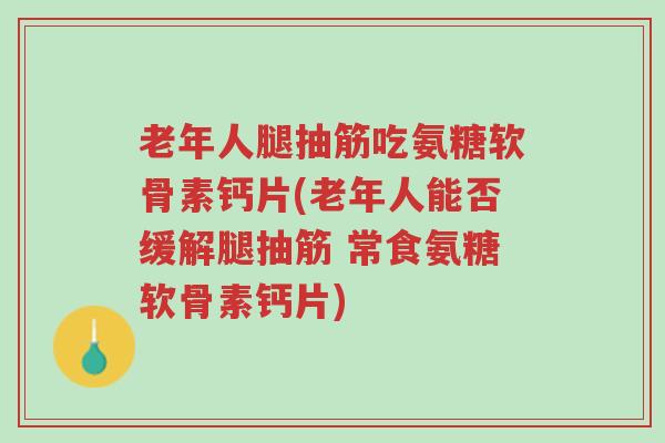 老年人腿抽筋吃氨糖软骨素钙片(老年人能否缓解腿抽筋 常食氨糖软骨素钙片)-第1张图片-超越 老年人腿抽筋吃氨糖软骨素钙片(老年人能否缓解腿抽筋 常食氨糖软骨素钙片)-第1张图片-超越