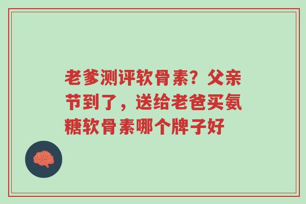 老爹测评软骨素?父亲节到了,送给老爸买氨糖软骨素哪个牌子好-第1张图片-超越 老爹测评软骨素?父亲节到了,送给老爸买氨糖软骨素哪个牌子好-第1张图片-超越