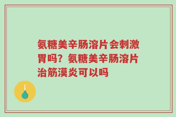 氨糖美辛肠溶片会刺激胃吗?氨糖美辛肠溶片治筋漠炎可以吗-第1张图片-超越 氨糖美辛肠溶片会刺激胃吗?氨糖美辛肠溶片治筋漠炎可以吗-第1张图片-超越