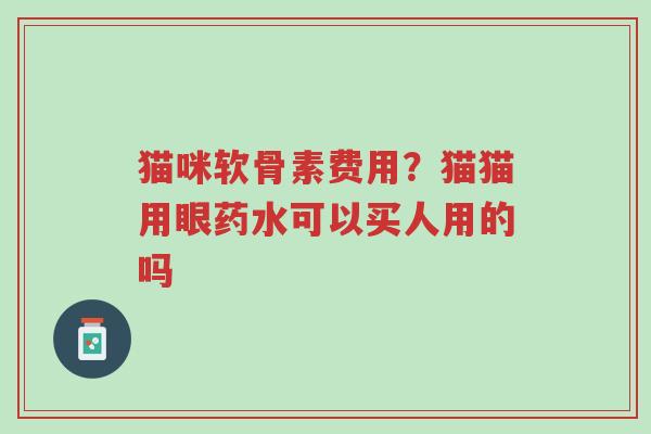 猫咪软骨素费用?猫猫用眼药水可以买人用的吗-第1张图片-超越 猫咪软骨素费用?猫猫用眼药水可以买人用的吗-第1张图片-超越