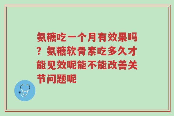 氨糖吃一个月有效果吗?氨糖软骨素吃多久才能见效呢能不能改善关节问题呢-第1张图片-超越 氨糖吃一个月有效果吗?氨糖软骨素吃多久才能见效呢能不能改善关节问题呢-第1张图片-超越