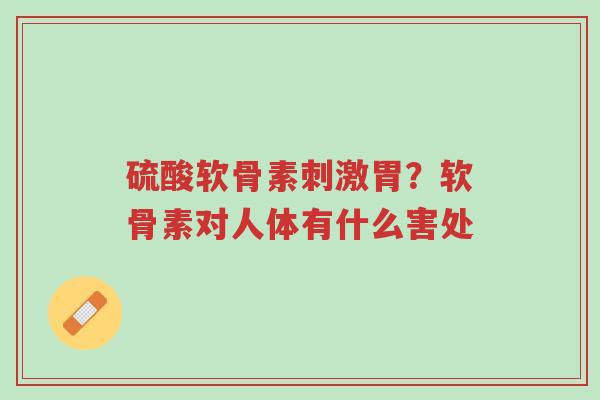 硫酸软骨素刺激胃?软骨素对人体有什么害处-第1张图片-超越 硫酸软骨素刺激胃?软骨素对人体有什么害处-第1张图片-超越
