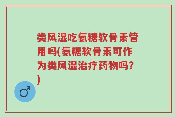 类风湿吃氨糖软骨素管用吗(氨糖软骨素可作为类风湿治疗药物吗?)-第1张图片-超越 类风湿吃氨糖软骨素管用吗(氨糖软骨素可作为类风湿治疗药物吗?)-第1张图片-超越