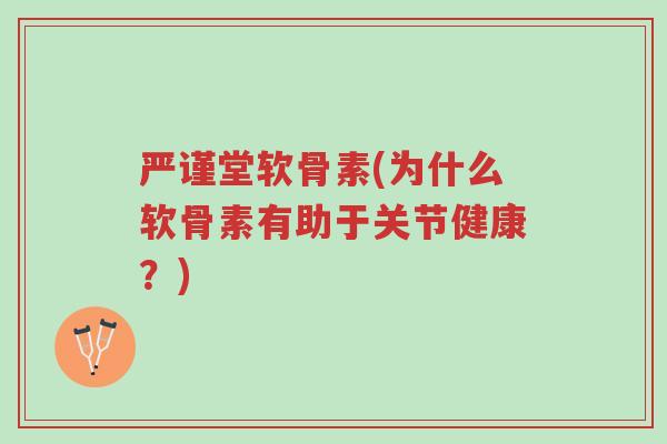 严谨堂软骨素(为什么软骨素有助于关节健康？)-第1张图片-超越