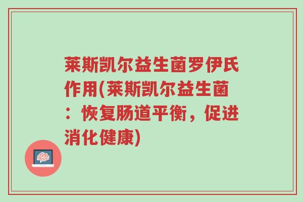 莱斯凯尔益生菌罗伊氏作用(莱斯凯尔益生菌：恢复肠道平衡，促进消化健康)-第1张图片-超越