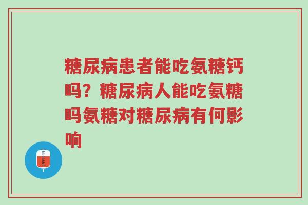 糖尿病患者能吃氨糖钙吗?糖尿病人能吃氨糖吗氨糖对糖尿病有何影响-第1张图片-超越 糖尿病患者能吃氨糖钙吗?糖尿病人能吃氨糖吗氨糖对糖尿病有何影响-第1张图片-超越
