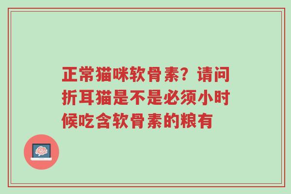 正常猫咪软骨素?请问折耳猫是不是必须小时候吃含软骨素的粮有-第1张图片-超越 正常猫咪软骨素?请问折耳猫是不是必须小时候吃含软骨素的粮有-第1张图片-超越
