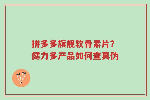 拼多多旗舰软骨素片?健力多产品如何查真伪-第1张图片-超越 拼多多旗舰软骨素片?健力多产品如何查真伪-第1张图片-超越
