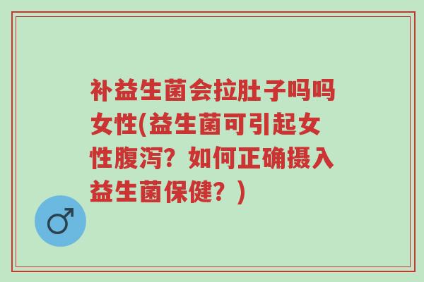 补益生菌会拉肚子吗吗女性(益生菌可引起女性腹泻?如何正确摄入益生菌保健?)-第1张图片-超越 补益生菌会拉肚子吗吗女性(益生菌可引起女性腹泻?如何正确摄入益生菌保健?)-第1张图片-超越