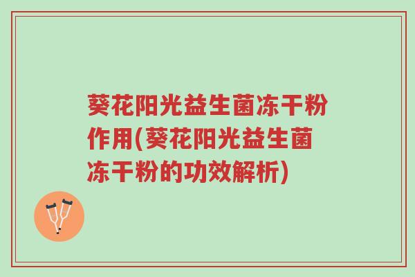 葵花阳光益生菌冻干粉作用(葵花阳光益生菌冻干粉的功效解析)-第1张图片-超越 葵花阳光益生菌冻干粉作用(葵花阳光益生菌冻干粉的功效解析)-第1张图片-超越