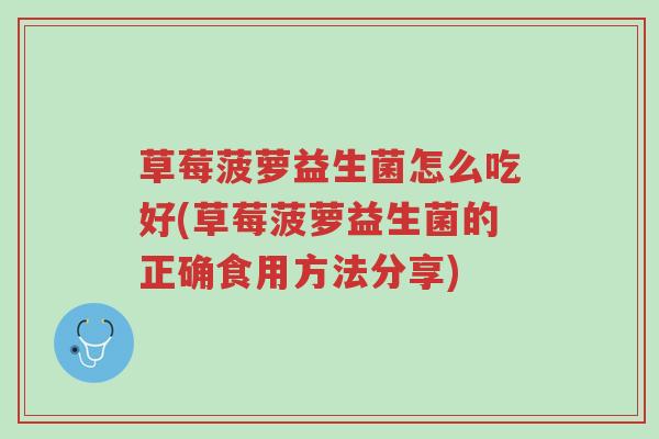 草莓菠萝益生菌怎么吃好(草莓菠萝益生菌的正确食用方法分享)-第1张图片-超越 草莓菠萝益生菌怎么吃好(草莓菠萝益生菌的正确食用方法分享)-第1张图片-超越