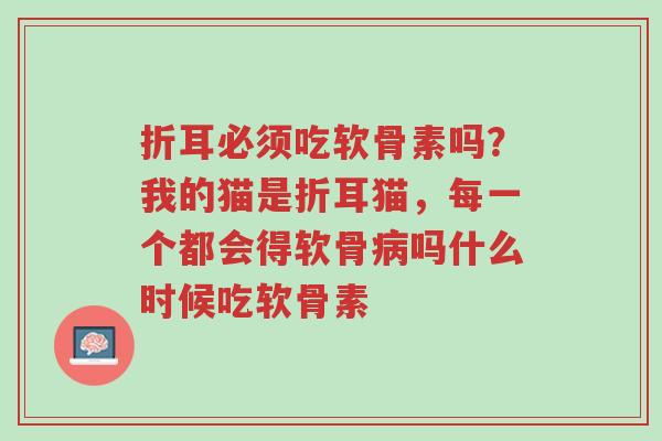 折耳必须吃软骨素吗?我的猫是折耳猫,每一个都会得软骨病吗什么时候吃软骨素-第1张图片-超越 折耳必须吃软骨素吗?我的猫是折耳猫,每一个都会得软骨病吗什么时候吃软骨素-第1张图片-超越