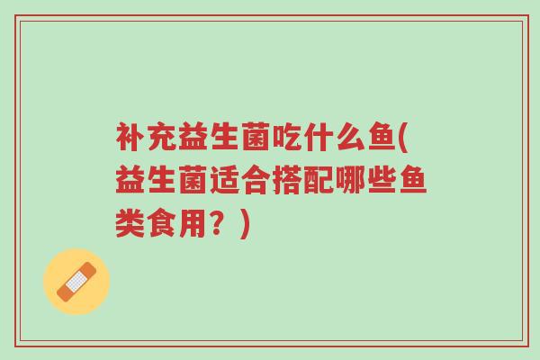 补充益生菌吃什么鱼(益生菌适合搭配哪些鱼类食用?)-第1张图片-超越 补充益生菌吃什么鱼(益生菌适合搭配哪些鱼类食用?)-第1张图片-超越