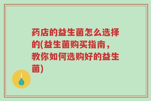 药店的益生菌怎么选择的(益生菌购买指南,教你如何选购好的益生菌)-第1张图片-超越 药店的益生菌怎么选择的(益生菌购买指南,教你如何选购好的益生菌)-第1张图片-超越