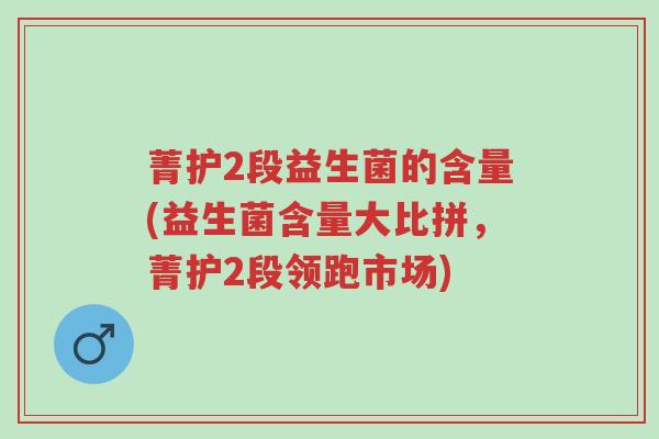 菁护2段益生菌的含量(益生菌含量大比拼，菁护2段领跑市场)-第1张图片-超越