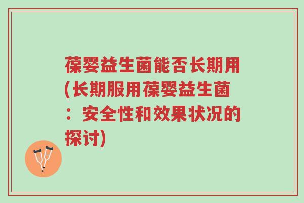 葆婴益生菌能否长期用(长期服用葆婴益生菌:安全性和效果状况的探讨)-第1张图片-超越 葆婴益生菌能否长期用(长期服用葆婴益生菌:安全性和效果状况的探讨)-第1张图片-超越