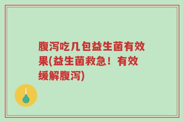 腹泻吃几包益生菌有效果(益生菌救急！有效缓解腹泻)-第1张图片-超越