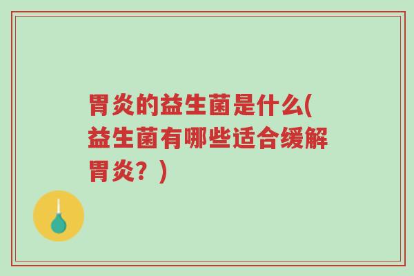 胃炎的益生菌是什么(益生菌有哪些适合缓解胃炎？)-第1张图片-超越