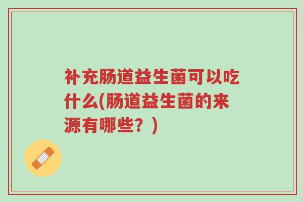 补充肠道益生菌可以吃什么(肠道益生菌的来源有哪些?)-第1张图片-超越 补充肠道益生菌可以吃什么(肠道益生菌的来源有哪些?)-第1张图片-超越