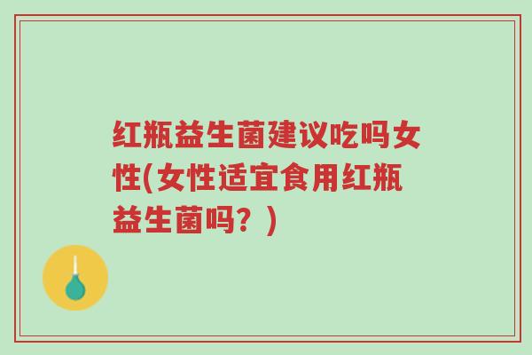 红瓶益生菌建议吃吗女性(女性适宜食用红瓶益生菌吗?)-第1张图片-超越 红瓶益生菌建议吃吗女性(女性适宜食用红瓶益生菌吗?)-第1张图片-超越