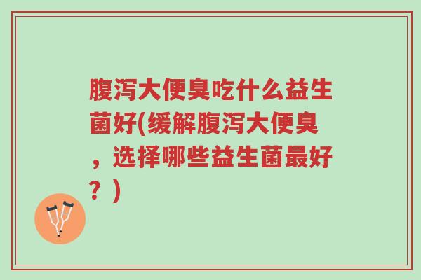 腹泻大便臭吃什么益生菌好(缓解腹泻大便臭,选择哪些益生菌最好?)-第1张图片-超越 腹泻大便臭吃什么益生菌好(缓解腹泻大便臭,选择哪些益生菌最好?)-第1张图片-超越
