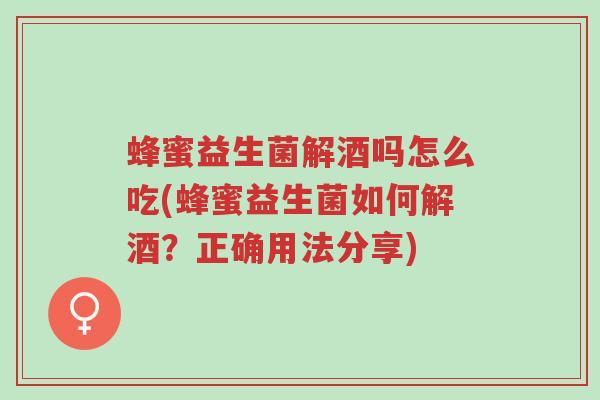 蜂蜜益生菌解酒吗怎么吃(蜂蜜益生菌如何解酒？正确用法分享)-第1张图片-超越