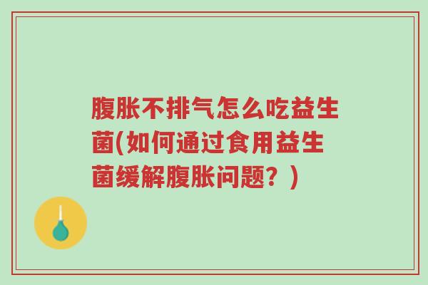 腹胀不排气怎么吃益生菌(如何通过食用益生菌缓解腹胀问题?)-第1张图片-超越 腹胀不排气怎么吃益生菌(如何通过食用益生菌缓解腹胀问题?)-第1张图片-超越