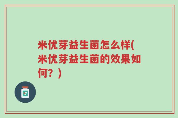 米优芽益生菌怎么样(米优芽益生菌的效果如何？)-第1张图片-超越