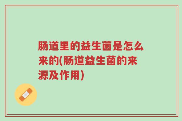 肠道里的益生菌是怎么来的(肠道益生菌的来源及作用)-第1张图片-超越 肠道里的益生菌是怎么来的(肠道益生菌的来源及作用)-第1张图片-超越