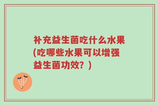 补充益生菌吃什么水果(吃哪些水果可以增强益生菌功效?)-第1张图片-超越 补充益生菌吃什么水果(吃哪些水果可以增强益生菌功效?)-第1张图片-超越