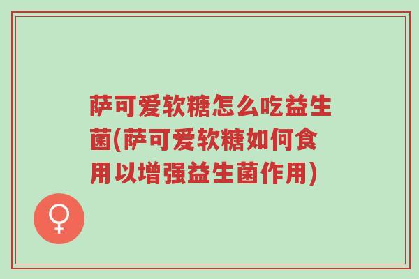 萨可爱软糖怎么吃益生菌(萨可爱软糖如何食用以增强益生菌作用)-第1张图片-超越 萨可爱软糖怎么吃益生菌(萨可爱软糖如何食用以增强益生菌作用)-第1张图片-超越