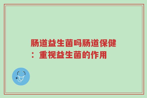 肠道益生菌吗肠道保健:重视益生菌的作用-第1张图片-超越 肠道益生菌吗肠道保健:重视益生菌的作用-第1张图片-超越